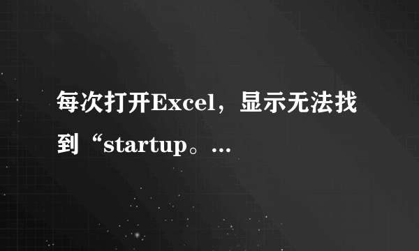 每次打开Excel，显示无法找到“startup。xls”是什么原因。