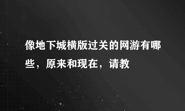 像地下城横版过关的网游有哪些，原来和现在，请教