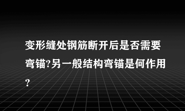 变形缝处钢筋断开后是否需要弯锚?另一般结构弯锚是何作用？