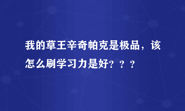 我的草王辛奇帕克是极品，该怎么刷学习力是好？？？