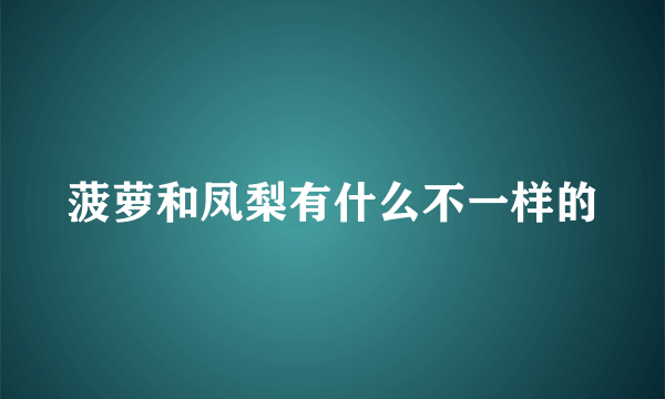 菠萝和凤梨有什么不一样的