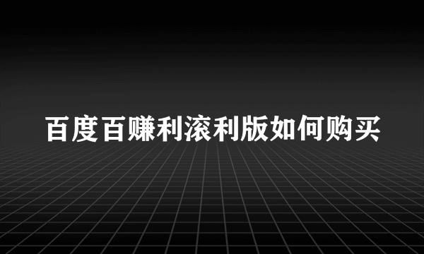 百度百赚利滚利版如何购买