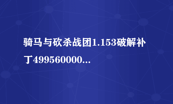 骑马与砍杀战团1.153破解补丁499560000 跪求各位大侠