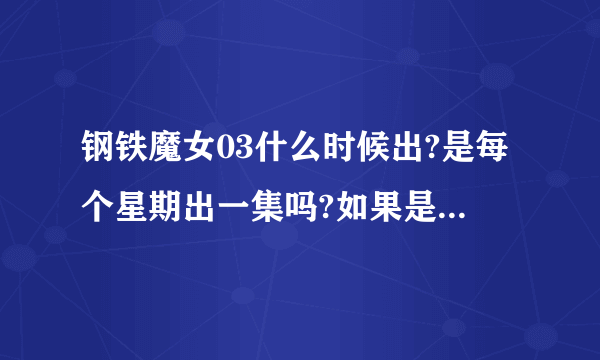 钢铁魔女03什么时候出?是每个星期出一集吗?如果是,那是星期几?