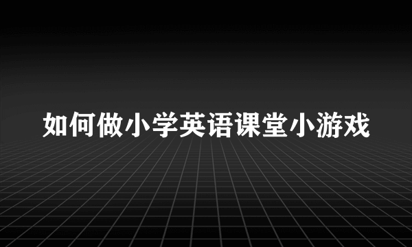 如何做小学英语课堂小游戏