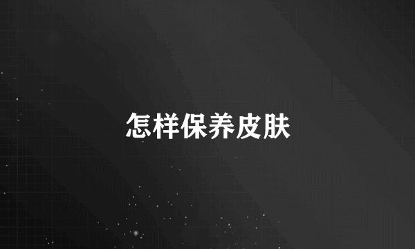 怎样保养皮肤