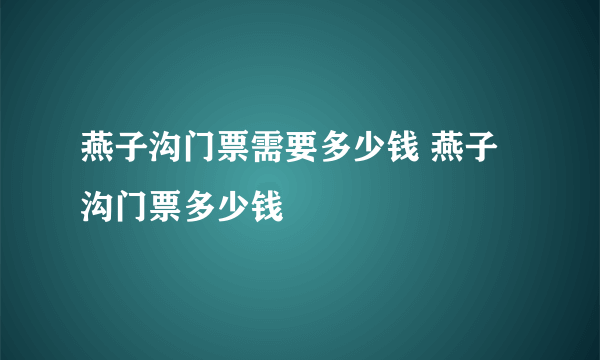 燕子沟门票需要多少钱 燕子沟门票多少钱