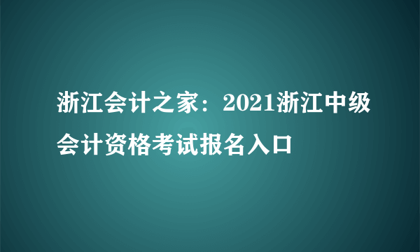 浙江会计之家：2021浙江中级会计资格考试报名入口