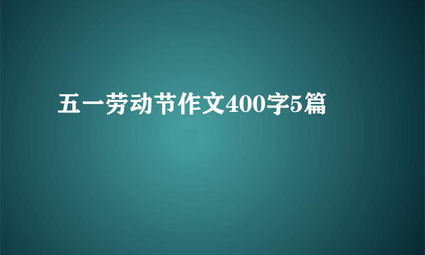 五一劳动节作文400字5篇