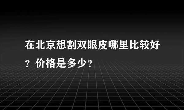 在北京想割双眼皮哪里比较好？价格是多少？