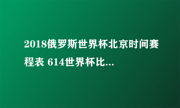 2018俄罗斯世界杯北京时间赛程表 614世界杯比赛开幕时间