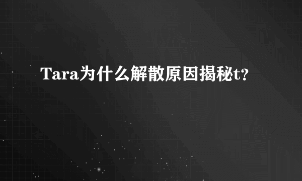 Tara为什么解散原因揭秘t？