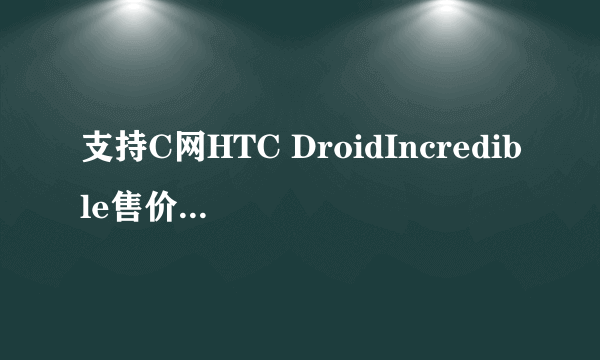 支持C网HTC DroidIncredible售价2254