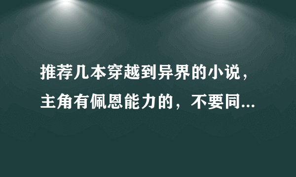 推荐几本穿越到异界的小说，主角有佩恩能力的，不要同人的！要完本的！！！！！！！！！！！！！好的加分