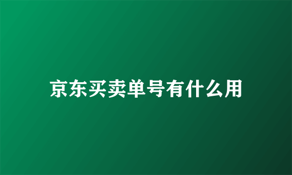 京东买卖单号有什么用