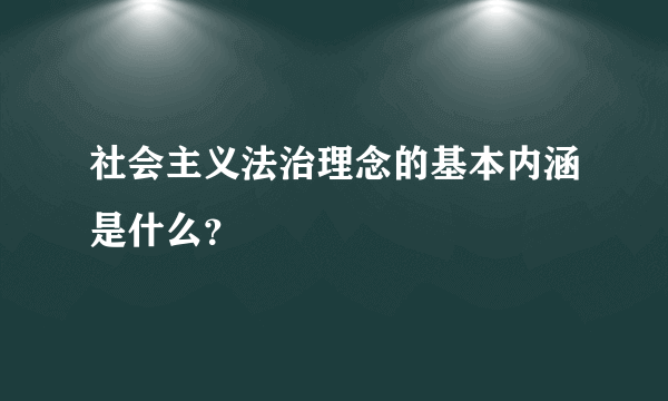 社会主义法治理念的基本内涵是什么？