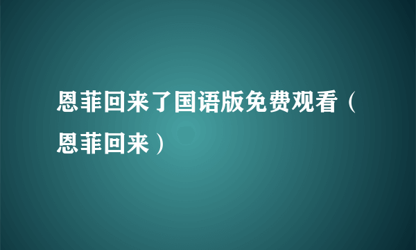 恩菲回来了国语版免费观看（恩菲回来）