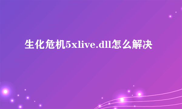 生化危机5xlive.dll怎么解决