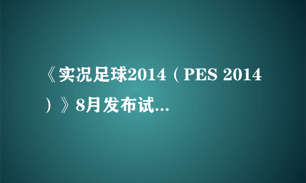 《实况足球2014（PES 2014）》8月发布试玩版 制作人玩的不亦乐乎