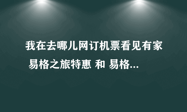 我在去哪儿网订机票看见有家 易格之旅特惠 和 易格之旅 ，这两家是不同的两家么？