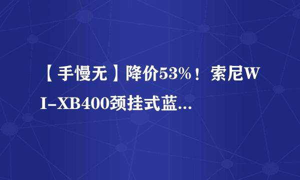 【手慢无】降价53%！索尼WI-XB400颈挂式蓝牙耳机只要159元