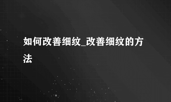 如何改善细纹_改善细纹的方法