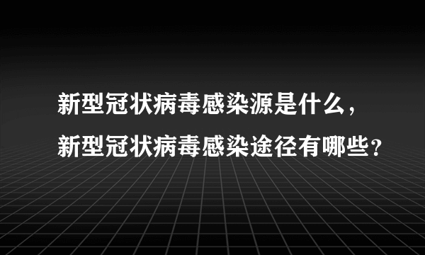 新型冠状病毒感染源是什么，新型冠状病毒感染途径有哪些？