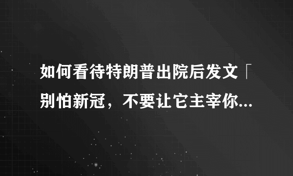 如何看待特朗普出院后发文「别怕新冠，不要让它主宰你的生活」？