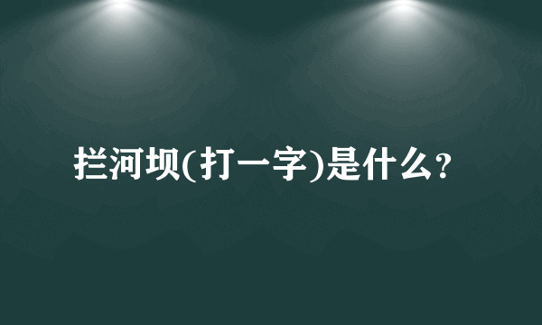 拦河坝(打一字)是什么？