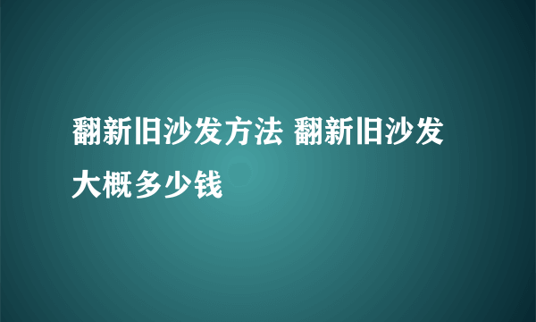 翻新旧沙发方法 翻新旧沙发大概多少钱