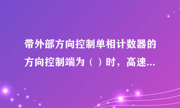 带外部方向控制单相计数器的方向控制端为（）时，高速计数器为加计数。