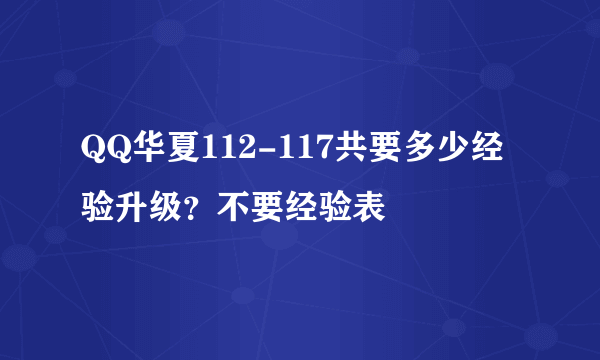 QQ华夏112-117共要多少经验升级？不要经验表