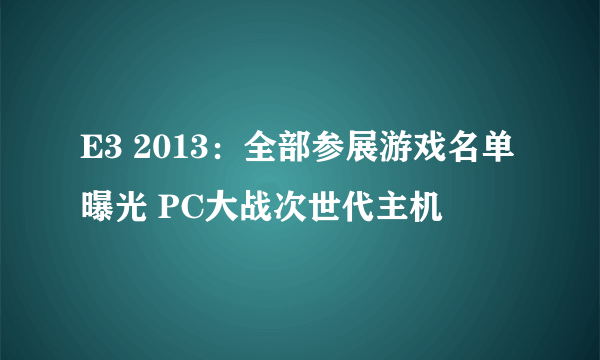 E3 2013：全部参展游戏名单曝光 PC大战次世代主机