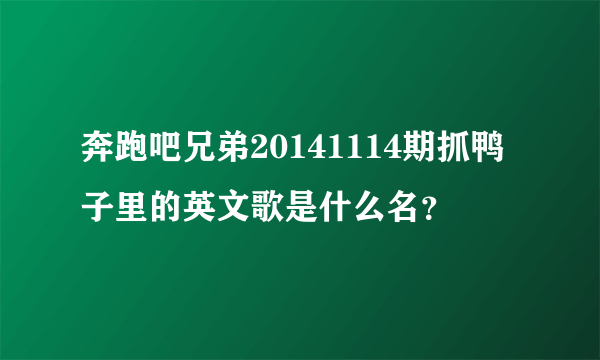 奔跑吧兄弟20141114期抓鸭子里的英文歌是什么名？