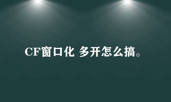 CF窗口化 多开怎么搞。