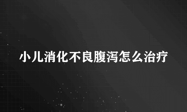 小儿消化不良腹泻怎么治疗