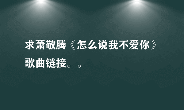 求萧敬腾《怎么说我不爱你》歌曲链接。。