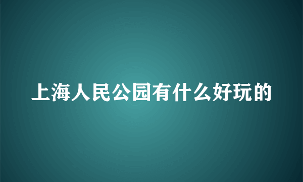 上海人民公园有什么好玩的