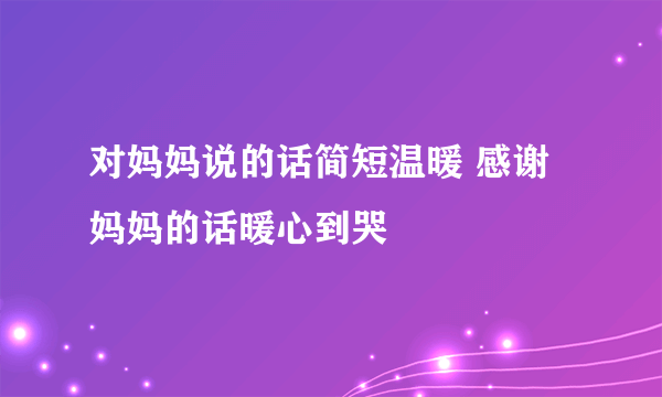 对妈妈说的话简短温暖 感谢妈妈的话暖心到哭