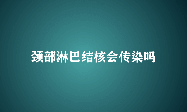 颈部淋巴结核会传染吗