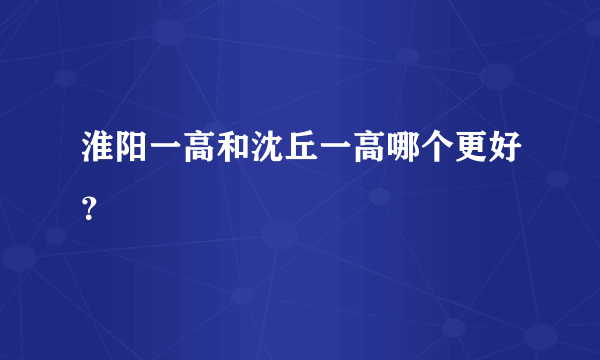 淮阳一高和沈丘一高哪个更好？