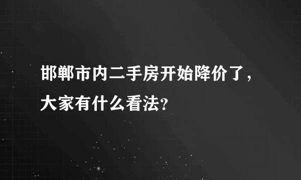 邯郸市内二手房开始降价了，大家有什么看法？