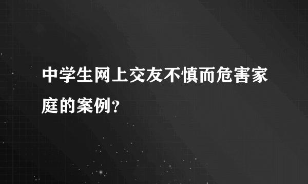 中学生网上交友不慎而危害家庭的案例？