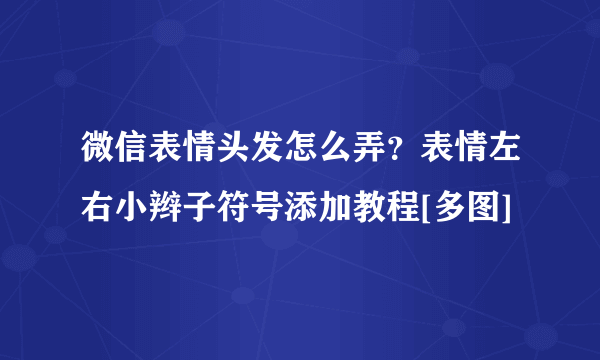 微信表情头发怎么弄？表情左右小辫子符号添加教程[多图]