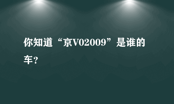 你知道“京V02009”是谁的车？