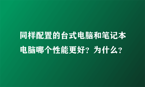 同样配置的台式电脑和笔记本电脑哪个性能更好？为什么？