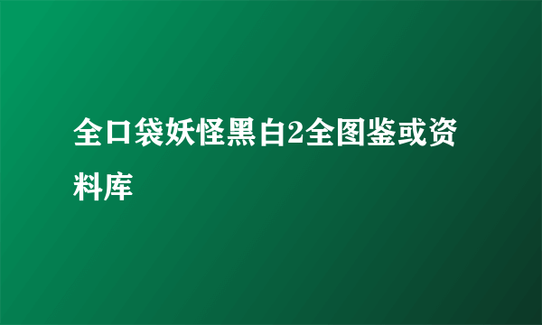 全口袋妖怪黑白2全图鉴或资料库