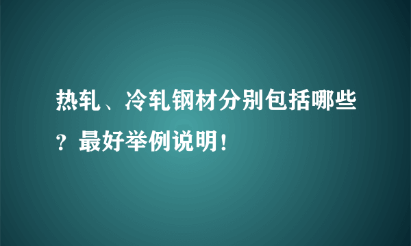 热轧、冷轧钢材分别包括哪些？最好举例说明！