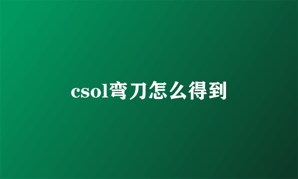 csol弯刀怎么得到