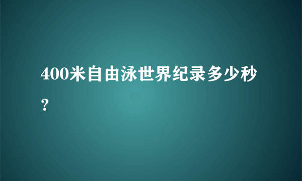 400米自由泳世界纪录多少秒？